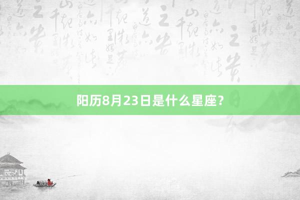 阳历8月23日是什么星座？